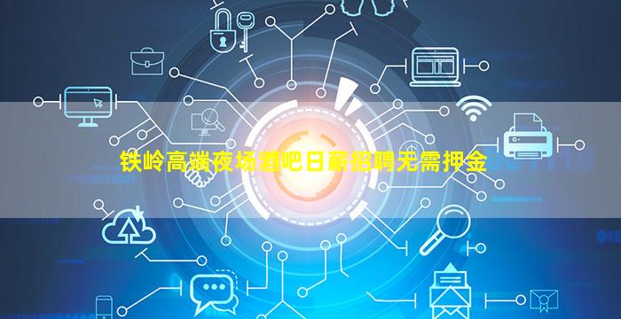 铁岭高端夜场酒吧日薪招聘无需押金